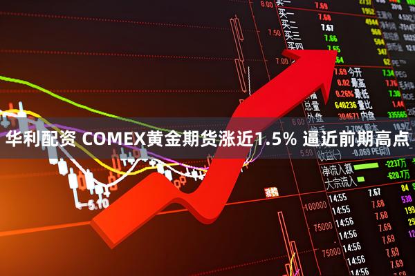 华利配资 COMEX黄金期货涨近1.5% 逼近前期高点