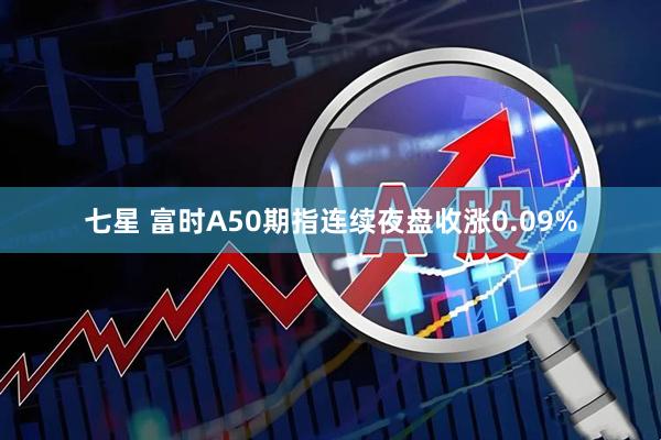 七星 富时A50期指连续夜盘收涨0.09%
