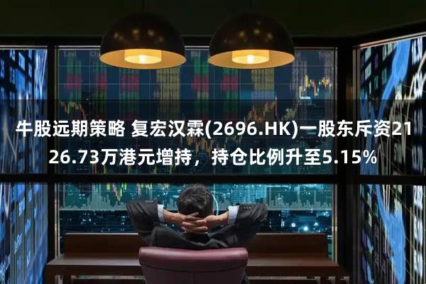 牛股远期策略 复宏汉霖(2696.HK)一股东斥资2126.73万港元增持，持仓比例升至5.15%