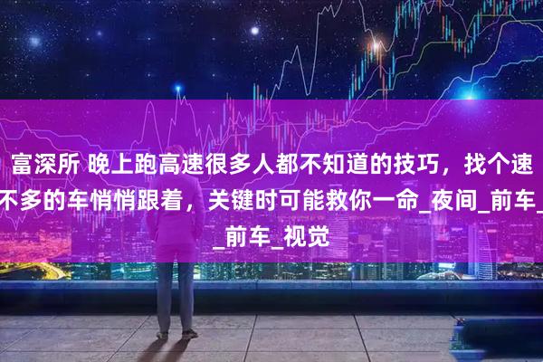 富深所 晚上跑高速很多人都不知道的技巧，找个速度差不多的车悄悄跟着，关键时可能救你一命_夜间_前车_视觉