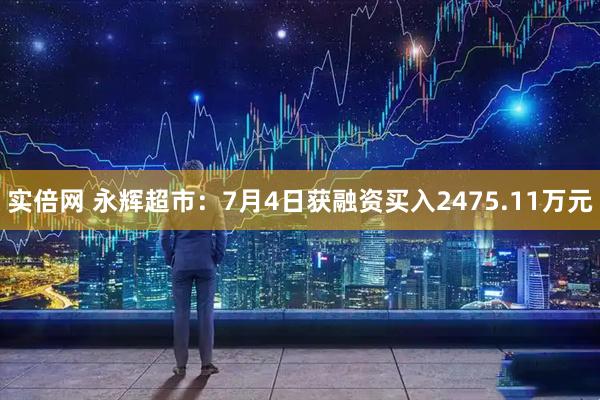 实倍网 永辉超市：7月4日获融资买入2475.11万元