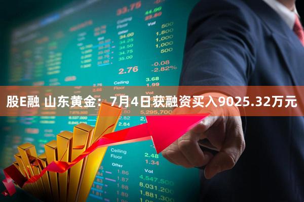 股E融 山东黄金：7月4日获融资买入9025.32万元