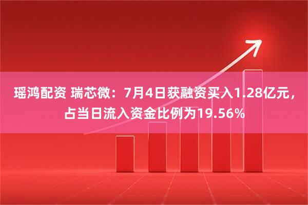 瑶鸿配资 瑞芯微：7月4日获融资买入1.28亿元，占当日流入资金比例为19.56%