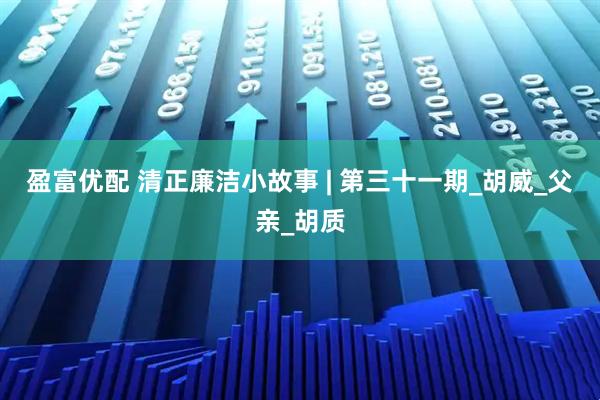 盈富优配 清正廉洁小故事 | 第三十一期_胡威_父亲_胡质