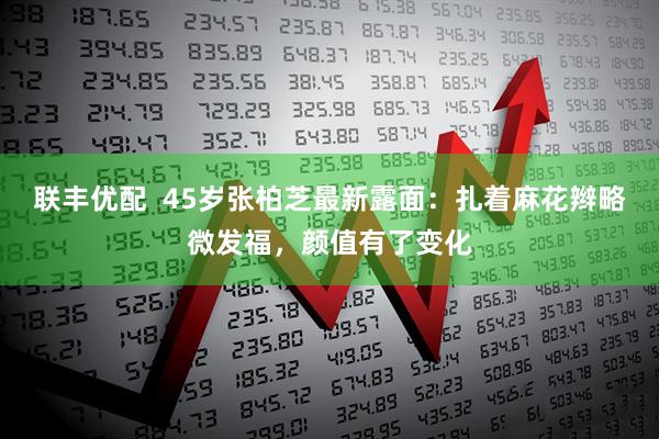 联丰优配  45岁张柏芝最新露面：扎着麻花辫略微发福，颜值有了变化