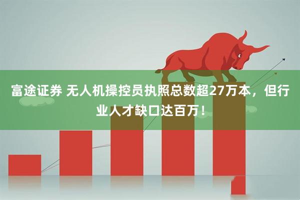 富途证券 无人机操控员执照总数超27万本,但行业人才缺口达百万!