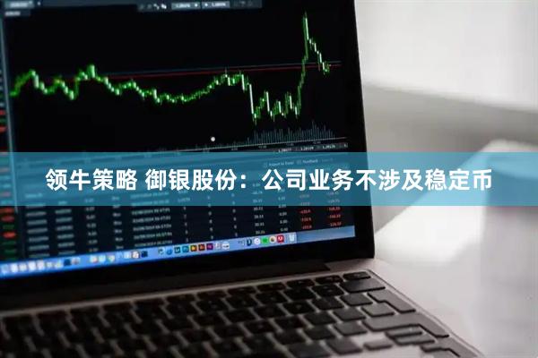 领牛策略 御银股份：公司业务不涉及稳定币